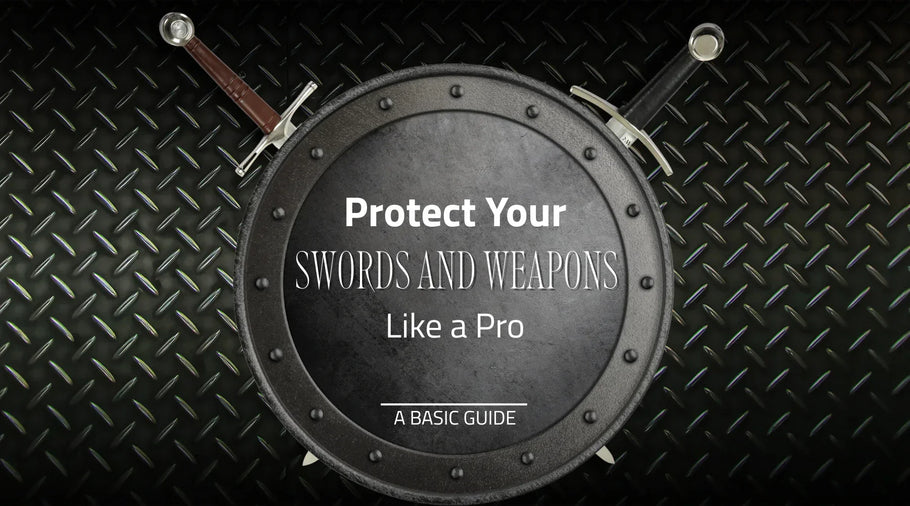 Protect Your Swords and Weapons Like a Pro: A Basic Guide